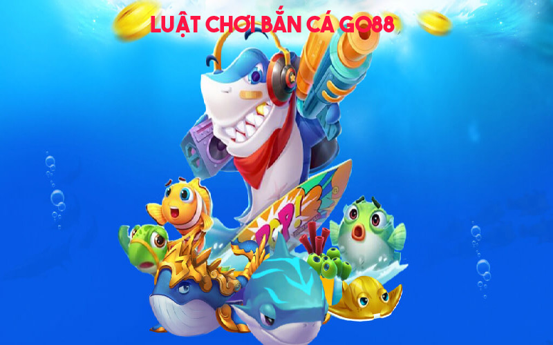 Luật chơi bắn cá Go88 cơ bản người mới nên biết
